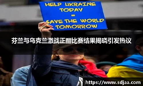 芬兰与乌克兰激战正酣比赛结果揭晓引发热议