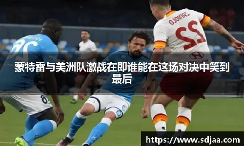 蒙特雷与美洲队激战在即谁能在这场对决中笑到最后